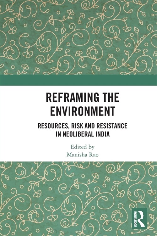 Reframing the Environment : Resources, Risk and Resistance in Neoliberal India (Paperback)