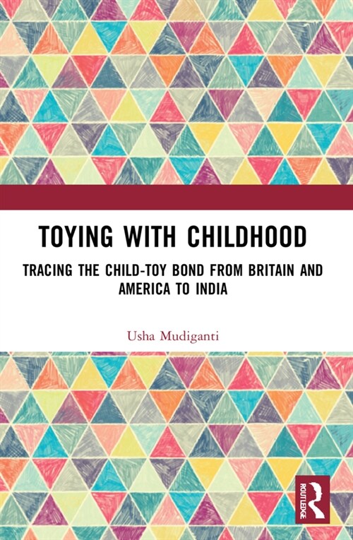 Toying with Childhood : Tracing the Child-Toy Bond from Britain and America to India (Paperback)