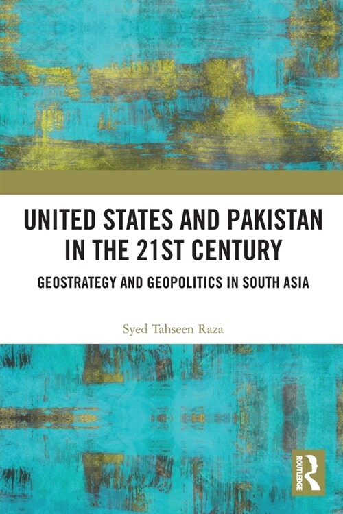 United States and Pakistan in the 21st Century : Geostrategy and Geopolitics in South Asia (Paperback)