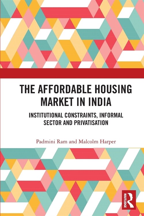 The Affordable Housing Market in India : Institutional Constraints, Informal Sector and Privatisation (Paperback)