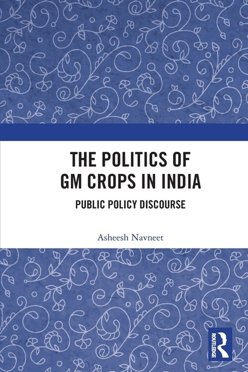 The Politics of GM Crops in India : Public Policy Discourse (Paperback)