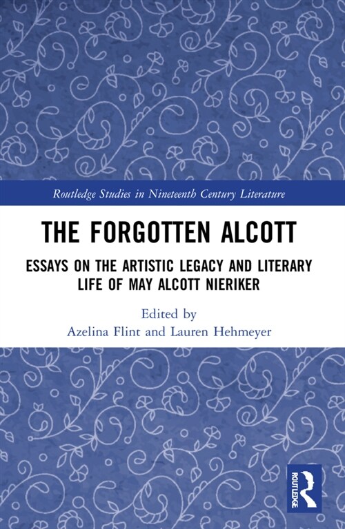 The Forgotten Alcott : Essays on the Artistic Legacy and Literary Life of May Alcott Nieriker (Paperback)