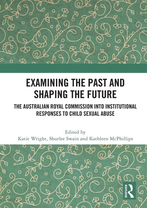 Examining the Past and Shaping the Future : The Australian Royal Commission into Institutional Responses to Child Sexual Abuse (Paperback)