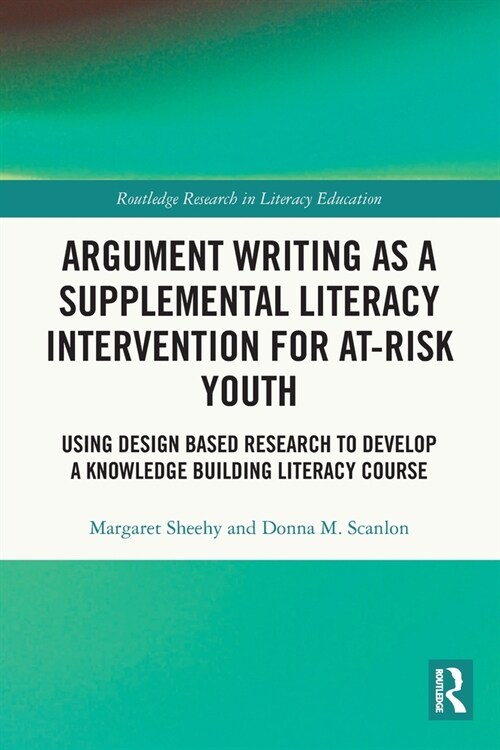 Argument Writing as a Supplemental Literacy Intervention for At-Risk Youth : Using Design Based Research to Develop a Knowledge Building Literacy Cour (Paperback)