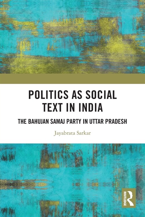 Politics as Social Text in India : The Bahujan Samaj Party in Uttar Pradesh (Paperback)