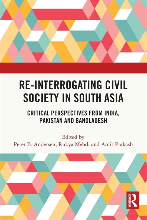 Re-Interrogating Civil Society in South Asia : Critical Perspectives from India, Pakistan and Bangladesh (Paperback)