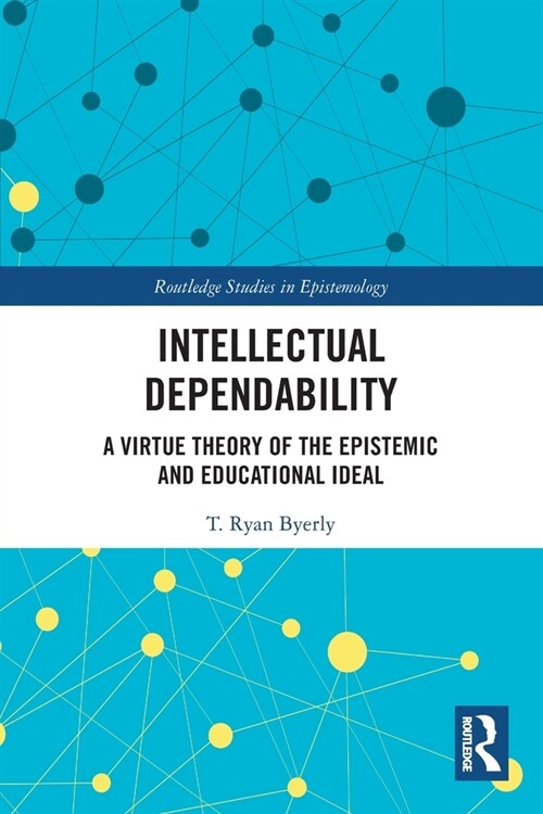 Intellectual Dependability : A Virtue Theory of the Epistemic and Educational Ideal (Paperback)