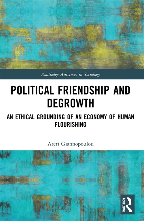 Political Friendship and Degrowth : An Ethical Grounding of an Economy of Human Flourishing (Paperback)