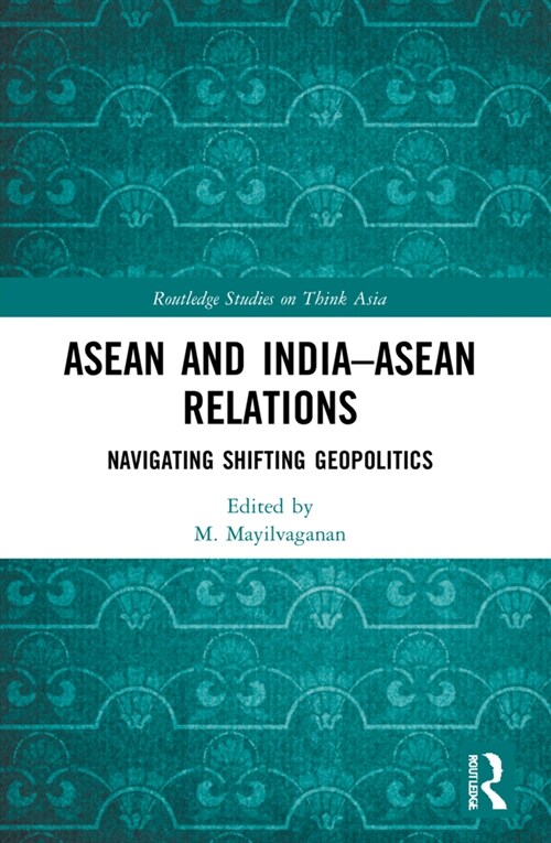 ASEAN and India–ASEAN Relations : Navigating Shifting Geopolitics (Paperback)