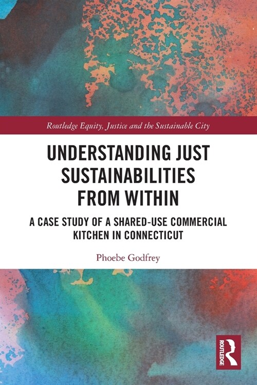 Understanding Just Sustainabilities from Within : A Case Study of a Shared-Use Commercial Kitchen in Connecticut (Paperback)