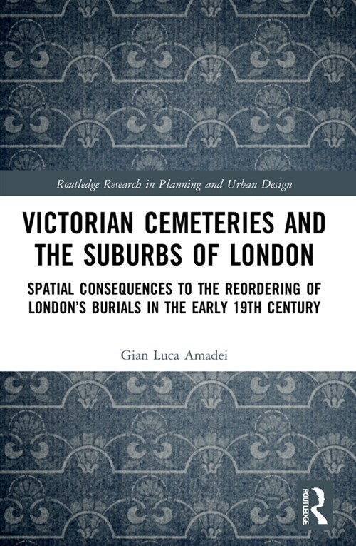 Victorian Cemeteries and the Suburbs of London : Spatial Consequences to the Reordering of London’s Burials in the Early 19th Century (Paperback)