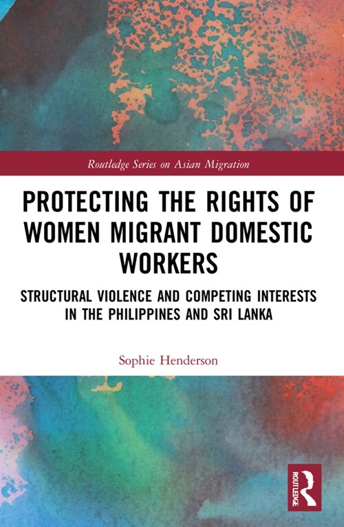 Protecting the Rights of Women Migrant Domestic Workers : Structural Violence and Competing Interests in the Philippines and Sri Lanka (Paperback)