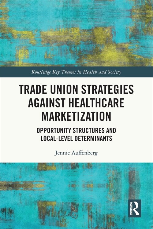 Trade Union Strategies against Healthcare Marketization : Opportunity Structures and Local-Level Determinants (Paperback)