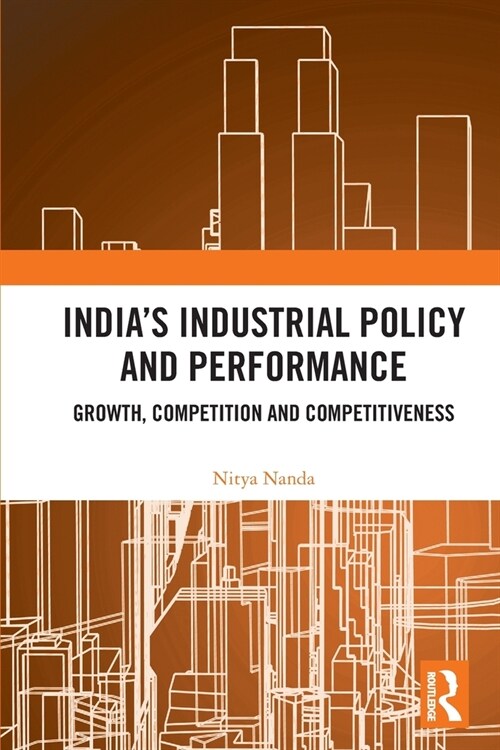 India’s Industrial Policy and Performance : Growth, Competition and Competitiveness (Paperback)