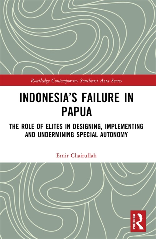 Indonesia’s Failure in Papua : The Role of Elites in Designing, Implementing and Undermining Special Autonomy (Paperback)