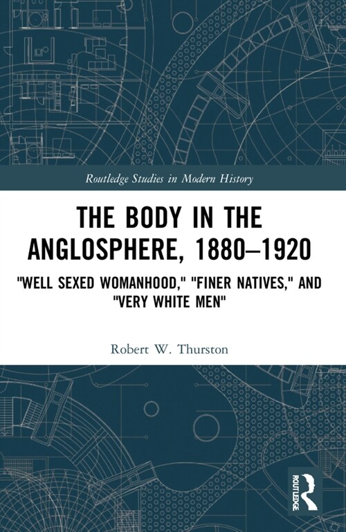 The Body in the Anglosphere, 1880–1920 : Well Sexed Womanhood, Finer Natives, and Very White Men (Paperback)