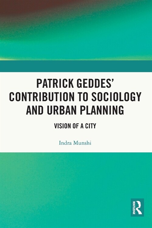 Patrick Geddes’ Contribution to Sociology and Urban Planning : Vision of A City (Paperback)