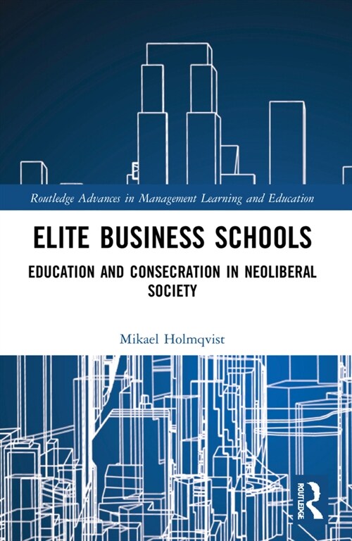 Elite Business Schools : Education and Consecration in Neoliberal Society (Paperback)