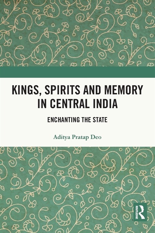 Kings, Spirits and Memory in Central India : Enchanting the State (Paperback)