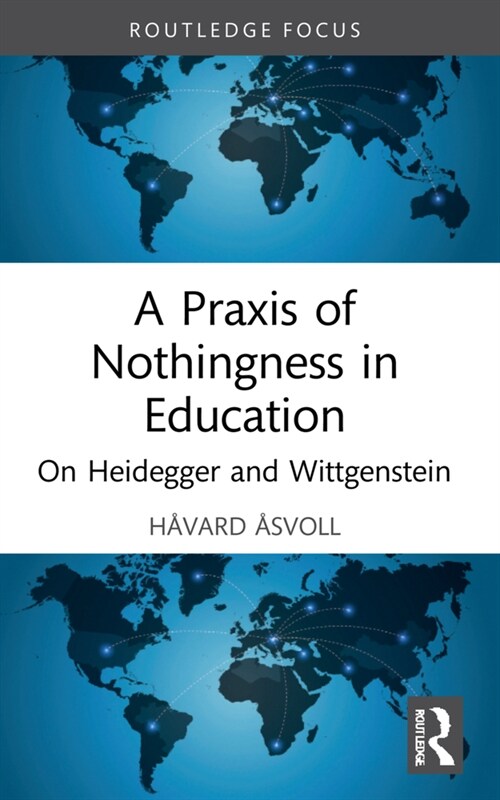 A Praxis of Nothingness in Education : On Heidegger and Wittgenstein (Paperback)