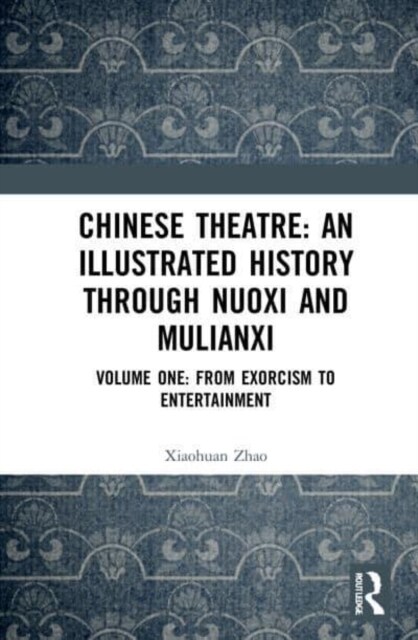Chinese Theatre: An Illustrated History Through Nuoxi and Mulianxi : Volume One: From Exorcism to Entertainment (Paperback)