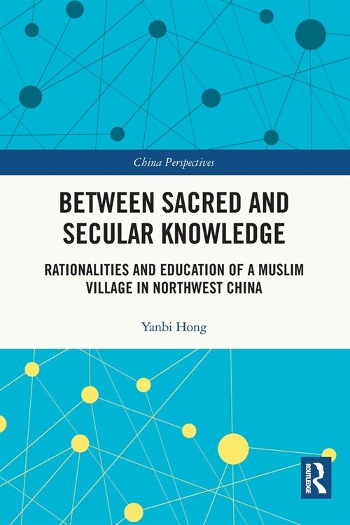 Between Sacred and Secular Knowledge : Rationalities and Education of a Muslim Village in Northwest China (Paperback)