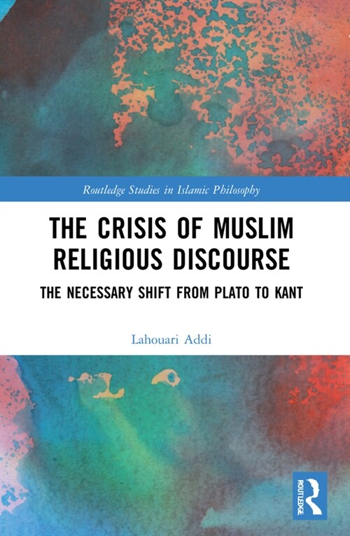 The Crisis of Muslim Religious Discourse : The Necessary Shift from Plato to Kant (Paperback)