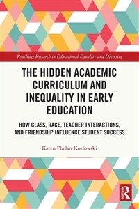 The Hidden Academic Curriculum and Inequality in Early Education : How Class, Race, Teacher Interactions, and Friendship Influence Student Success (Paperback)