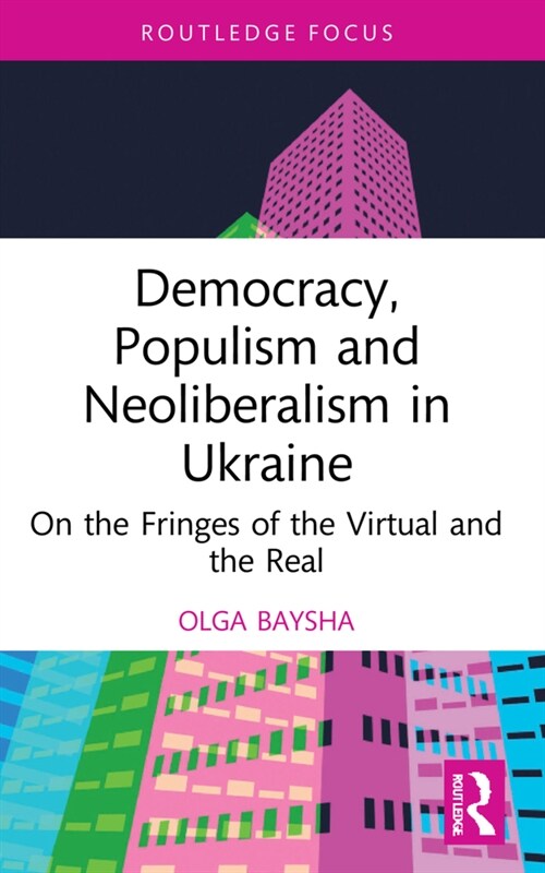 Democracy, Populism, and Neoliberalism in Ukraine : On the Fringes of the Virtual and the Real (Paperback)