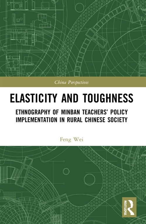 Elasticity and Toughness : Ethnography of Minban Teachers’ Policy Implementation in Rural Chinese Society (Paperback)