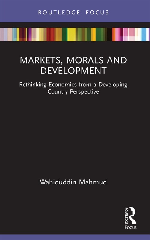 Markets, Morals and Development : Rethinking Economics from a Developing Country Perspective (Paperback)