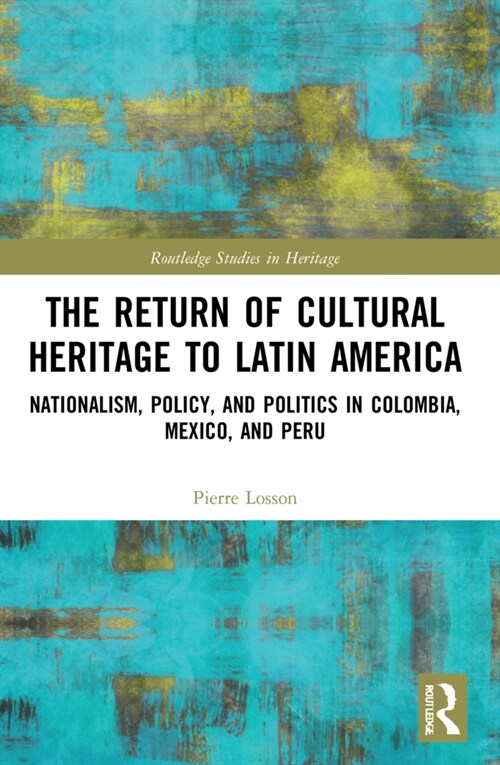 The Return of Cultural Heritage to Latin America : Nationalism, Policy, and Politics in Colombia, Mexico, and Peru (Paperback)
