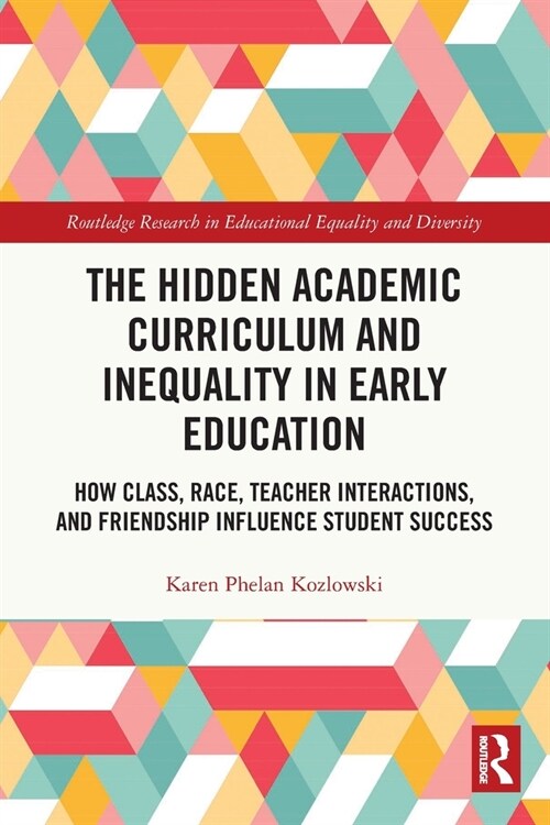 The Hidden Academic Curriculum and Inequality in Early Education : How Class, Race, Teacher Interactions, and Friendship Influence Student Success (Paperback)