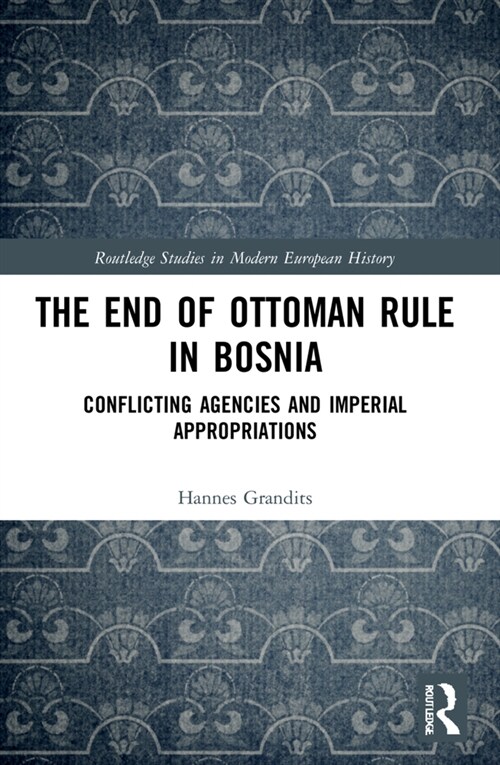 The End of Ottoman Rule in Bosnia : Conflicting Agencies and Imperial Appropriations (Paperback)