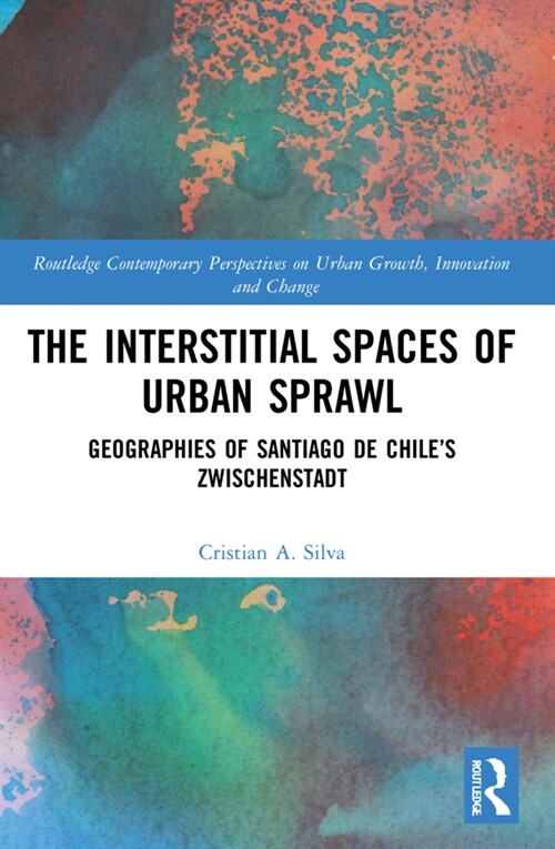 The Interstitial Spaces of Urban Sprawl : Geographies of Santiago de Chile’s Zwischenstadt (Paperback)