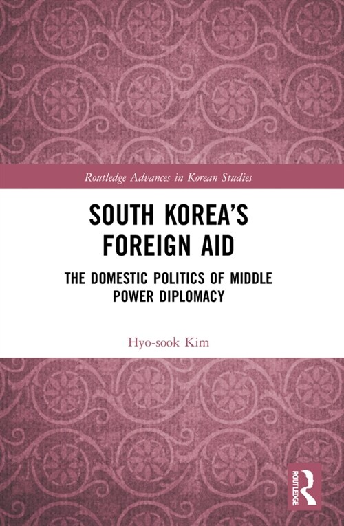 South Korea’s Foreign Aid : The Domestic Politics of Middle Power Diplomacy (Paperback)