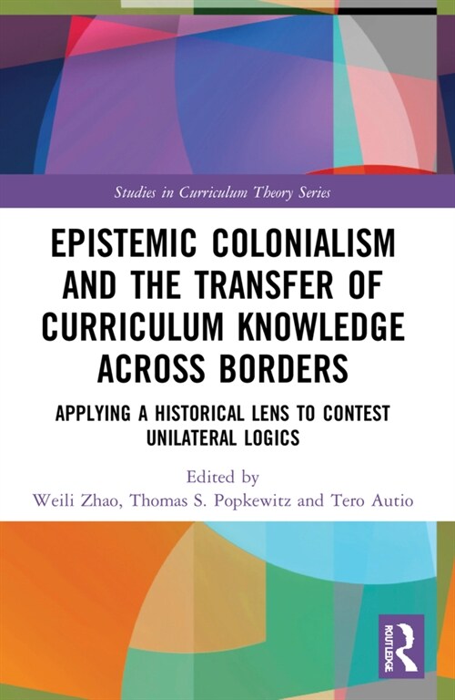 Epistemic Colonialism and the Transfer of Curriculum Knowledge across Borders : Applying a Historical Lens to Contest Unilateral Logics (Paperback)