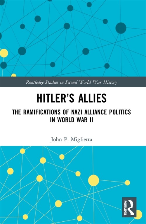 Hitler’s Allies : The Ramifications of Nazi Alliance Politics in World War II (Paperback)