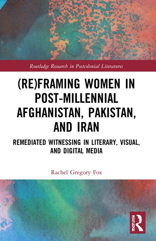 (Re)Framing Women in Post-Millennial Afghanistan, Pakistan, and Iran : Remediated Witnessing in Literary, Visual, and Digital Media (Paperback)