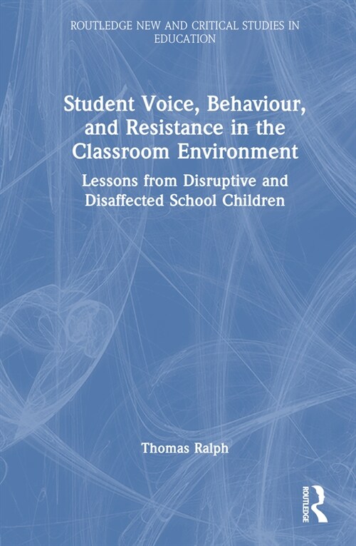 Student Voice, Behaviour, and Resistance in the Classroom Environment : Lessons from Disruptive and Disaffected School Children (Hardcover)
