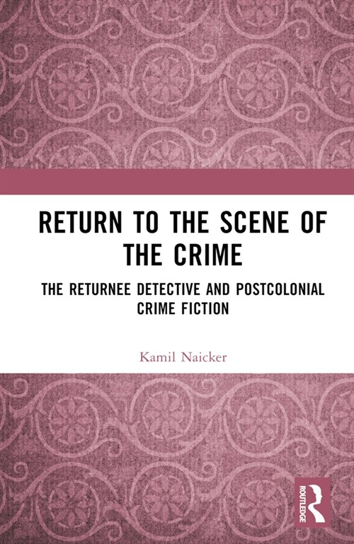 Return to the Scene of the Crime : The Returnee Detective and Postcolonial Crime Fiction (Hardcover)