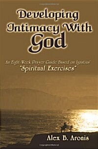 Developing Intimacy with God: An Eight-Week Prayer Guide Based on Ignatius Spiritual Exercises (Paperback)