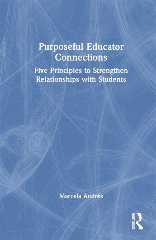 Purposeful Educator Connections : Five Principles to Strengthen Relationships with Students (Hardcover)