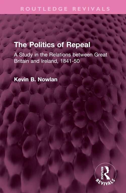 The Politics of Repeal : A Study in the Relations between Great Britain and Ireland, 1841-50 (Hardcover)