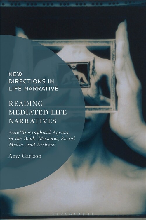 Reading Mediated Life Narratives : Auto/Biographical Agency in the Book, Museum, Social Media, and Archives (Hardcover)
