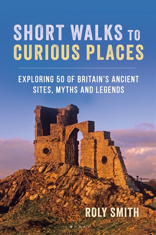 Short Walks to Curious Places : Exploring 50 of Britains Ancient Sites, Myths and Legends (Paperback)