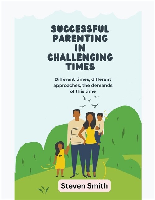 Successful Parenting in Challenging Times: Different times, different approaches, the demands of this time (Paperback)