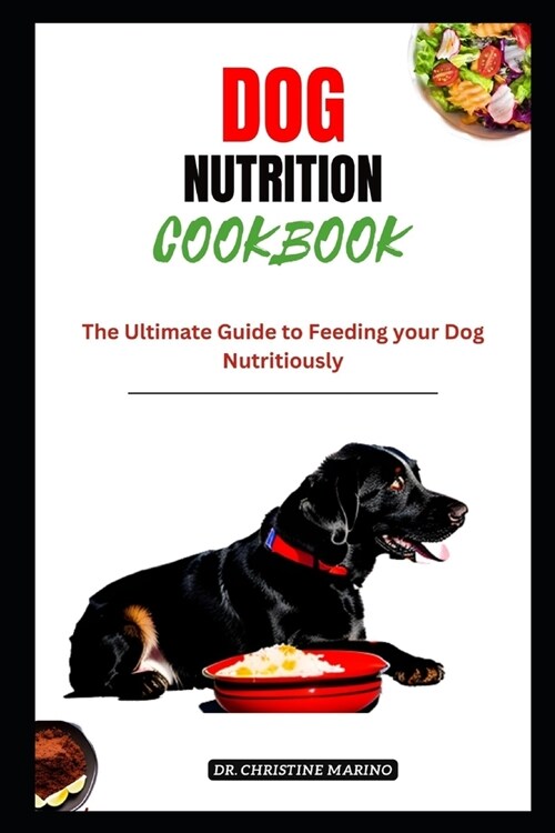 Dog Nutrition Cookbook: The Ultimate Guide to Feeding Your Dog Nutritiously (Paperback)