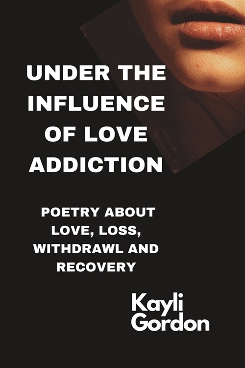 Under the influence of love addiction: Poetry about love, loss, withdrawal and recovery (Paperback)