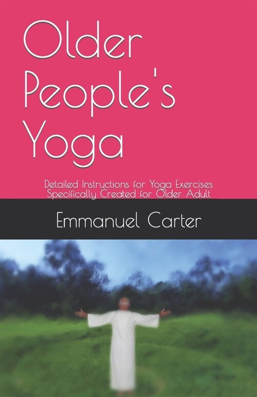 Older Peoples Yoga: Detailed Instructions for Yoga Exercises Specifically Created for Older Adult (Paperback)